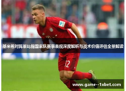 基米希对阵莱比锡国家队赛事表现深度解析与战术价值评估全景解读 基米希对阵莱比锡国家队赛事表现深度解析与战术价值评估全景解读