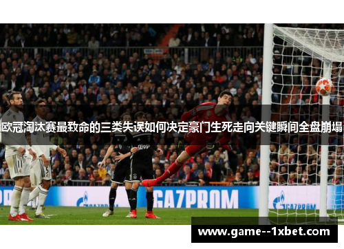 欧冠淘汰赛最致命的三类失误如何决定豪门生死走向关键瞬间全盘崩塌 欧冠淘汰赛最致命的三类失误如何决定豪门生死走向关键瞬间全盘崩塌