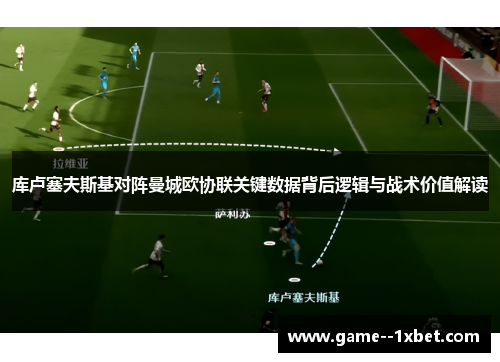 库卢塞夫斯基对阵曼城欧协联关键数据背后逻辑与战术价值解读 库卢塞夫斯基对阵曼城欧协联关键数据背后逻辑与战术价值解读