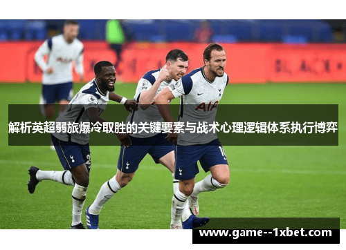 解析英超弱旅爆冷取胜的关键要素与战术心理逻辑体系执行博弈 解析英超弱旅爆冷取胜的关键要素与战术心理逻辑体系执行博弈