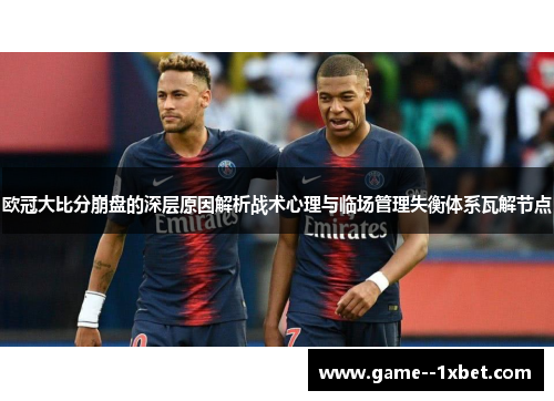 欧冠大比分崩盘的深层原因解析战术心理与临场管理失衡体系瓦解节点