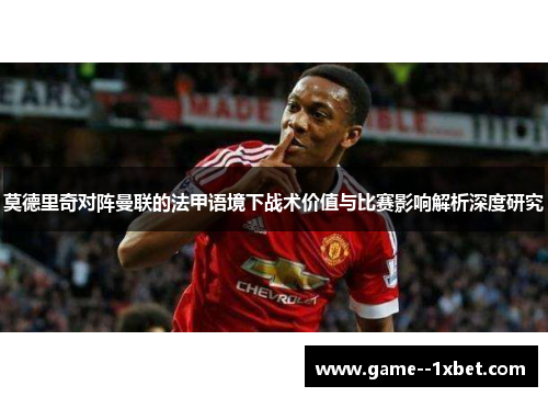 莫德里奇对阵曼联的法甲语境下战术价值与比赛影响解析深度研究 莫德里奇对阵曼联的法甲语境下战术价值与比赛影响解析深度研究