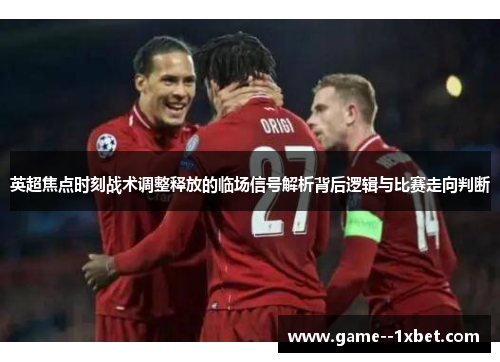 英超焦点时刻战术调整释放的临场信号解析背后逻辑与比赛走向判断