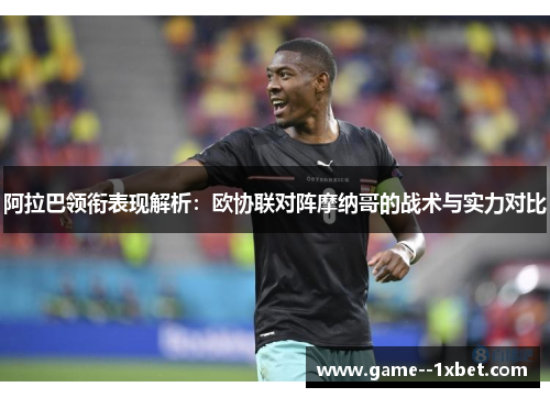 阿拉巴领衔表现解析：欧协联对阵摩纳哥的战术与实力对比