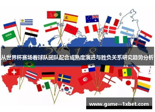 从世界杯赛场看球队团队配合成熟度演进与胜负关系研究趋势分析