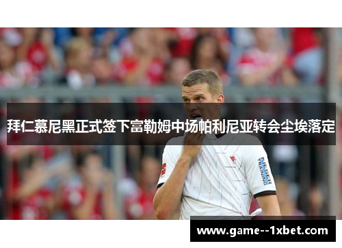 拜仁慕尼黑正式签下富勒姆中场帕利尼亚转会尘埃落定 拜仁慕尼黑正式签下富勒姆中场帕利尼亚转会尘埃落定