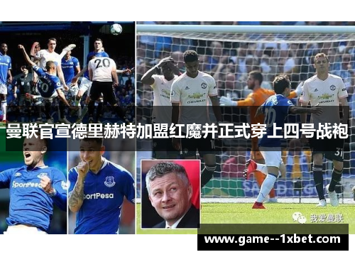 曼联官宣德里赫特加盟红魔并正式穿上四号战袍