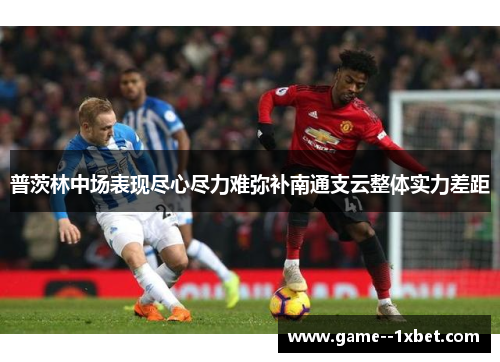 普茨林中场表现尽心尽力难弥补南通支云整体实力差距 普茨林中场表现尽心尽力难弥补南通支云整体实力差距