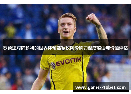 罗德里对阵多特的世界杯预选赛攻防影响力深度解读与价值评估 罗德里对阵多特的世界杯预选赛攻防影响力深度解读与价值评估