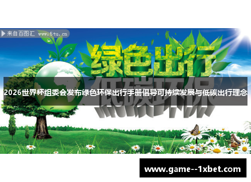 2026世界杯组委会发布绿色环保出行手册倡导可持续发展与低碳出行理念