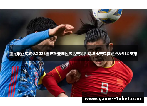 亚足联正式确认2026世界杯亚洲区预选赛第四阶段比赛具体地点及相关安排 亚足联正式确认2026世界杯亚洲区预选赛第四阶段比赛具体地点及相关安排