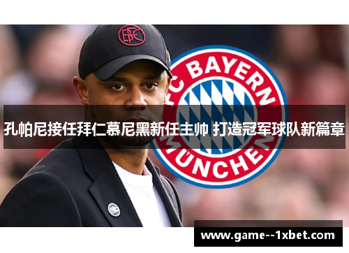 孔帕尼接任拜仁慕尼黑新任主帅 打造冠军球队新篇章