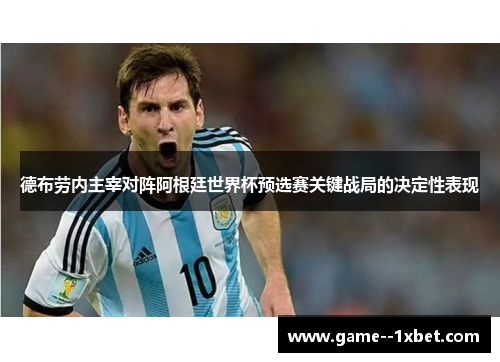 德布劳内主宰对阵阿根廷世界杯预选赛关键战局的决定性表现