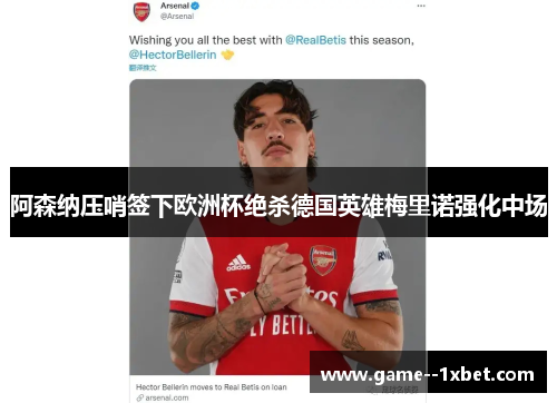 阿森纳压哨签下欧洲杯绝杀德国英雄梅里诺强化中场