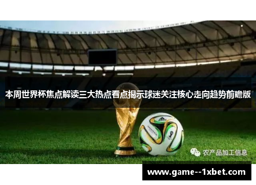 本周世界杯焦点解读三大热点看点揭示球迷关注核心走向趋势前瞻版