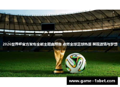 2026世界杯官方发布全新主题曲预告 点燃全球足球热潮 展现激情与梦想