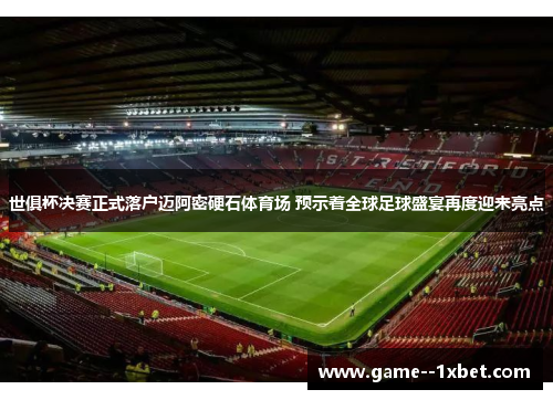 世俱杯决赛正式落户迈阿密硬石体育场 预示着全球足球盛宴再度迎来亮点