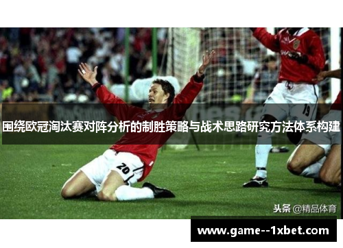 围绕欧冠淘汰赛对阵分析的制胜策略与战术思路研究方法体系构建