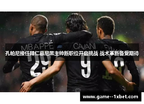 孔帕尼接任拜仁慕尼黑主帅新职位开启挑战 战术革新备受期待