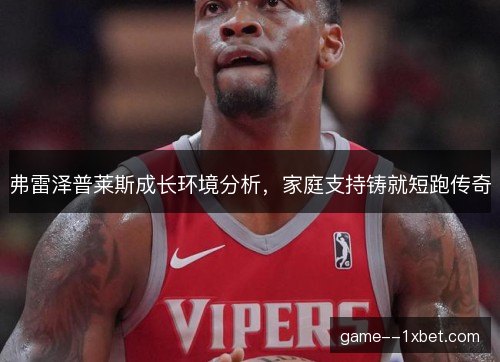 弗雷泽普莱斯成长环境分析,家庭支持铸就短跑传奇 弗雷泽普莱斯成长环境分析,家庭支持铸就短跑传奇