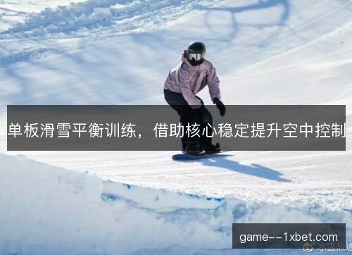 单板滑雪平衡训练,借助核心稳定提升空中控制 单板滑雪平衡训练,借助核心稳定提升空中控制