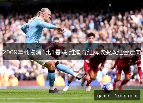 2009年利物浦4比1曼联 维迪奇红牌改变双红会走向 2009年利物浦4比1曼联 维迪奇红牌改变双红会走向
